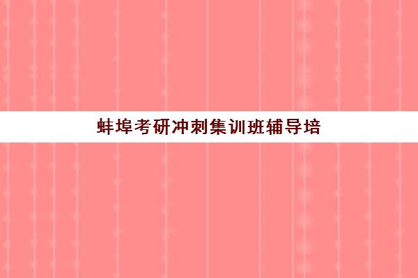 蚌埠考研冲刺集训班辅导培训机构有哪些?2025年最新权威排名、择校标准与成功案例深度解析 蚌埠考研冲刺集训班辅导培训机构有哪些?2025年最新权威排名、择校标准与成功案例深度解析