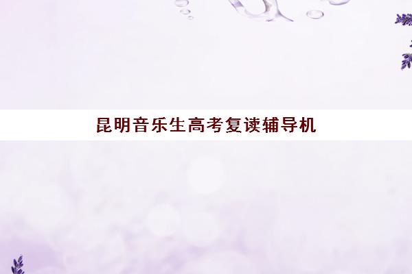 昆明音乐生高考复读辅导机构排行榜最新如何参考？2025年权威榜单解析、择校指南与成功案例