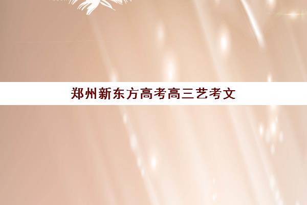 郑州新东方高考高三艺考文化课收费解析：2025年学费价格表、班型对比与性价比择校全指南