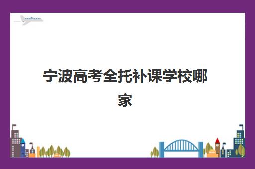 宁波高考全托补课学校哪家好？2025年十大机构实力解析与择校指南