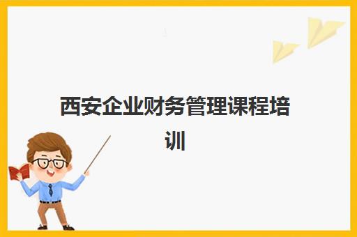 西安企业财务管理课程培训基地在哪个位置？2025年最新地址大全、各基地特色解析与科学选择全指南