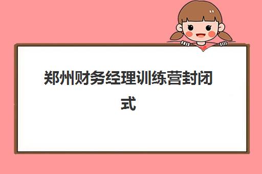 郑州财务经理训练营封闭式集训营地址电话查询全攻略：2025年最新机构联系方式、课程特色与择校指南
