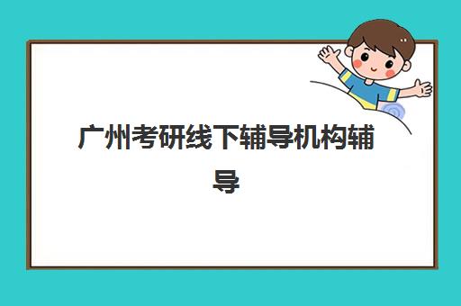 广州考研线下辅导机构辅导班有哪些地方招生？2025年最新招生点分布与择校指南全解析