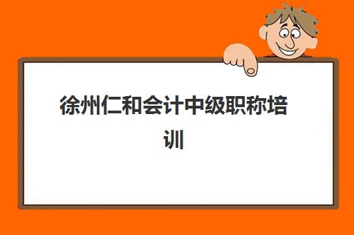 徐州仁和会计中级职称培训2025辅导班哪个好？最新课程体系、师资实力与择校指南全解析