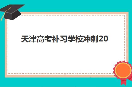 天津高考补习学校冲刺2025年报名时间如何安排？最新时间节点、报名流程详解与择校全指南