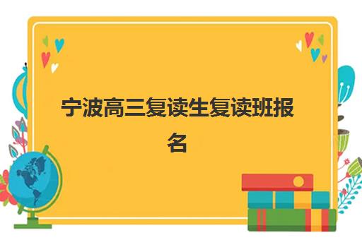 宁波高三复读生复读班报名确认时间是几号？2025年具体时间安排与确认流程详解