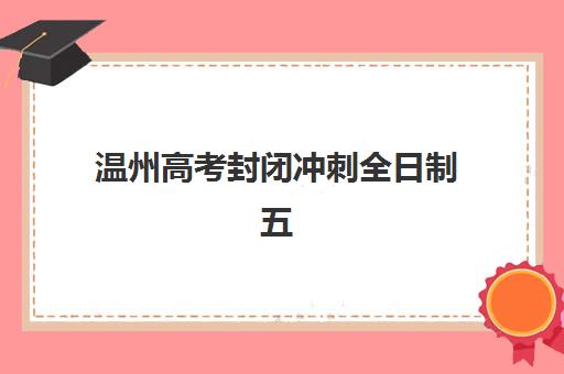 温州高考封闭冲刺全日制五大机构用户推荐榜如何查询？2025年最新排名、择校指南与用户真实评价全解析