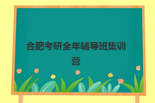 合肥考研全年辅导班集训营哪个比较好一点？2025年最新TOP5排名、择校指南与性价比全解析