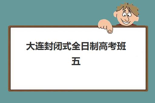 大连封闭式全日制高考班五大机构技术白皮书如何获取？2025年权威排名、择校指南与成功案例深度解析