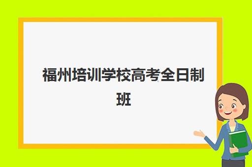 福州培训学校高考全日制班培训机构哪家好一点？2025年最新十大权威排名、课程特色与科学择校全攻略