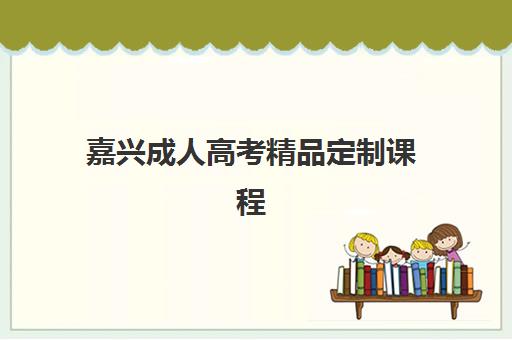 嘉兴成人高考精品定制课程五大机构竞争力报告如何解读？2025年课程特色、师资对比与选择指南