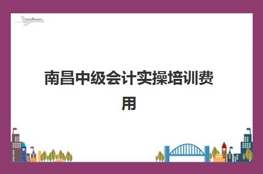 南昌中级会计实操培训费用高吗？解析班型价格差异与高性价比选择攻略！