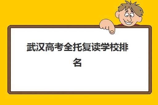 武汉高考全托复读学校排名如何查？2025年五大机构硬核解析与择校攻略