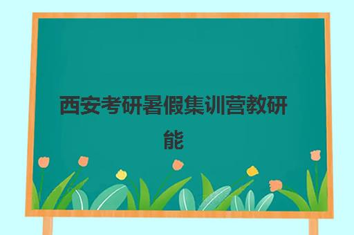 西安考研暑假集训营教研能力哪家强？2025年五大机构教研深度解析与择校指南