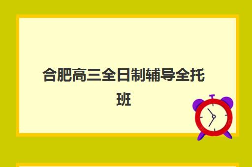 合肥高三全日制辅导全托班什么时候报名考试？2025年最新时间安排与备考指南全解析