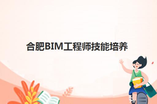 合肥BIM工程师技能培养课程2025辅导班哪儿最好？2025年最新机构排名、择校技巧与就业前景全解析