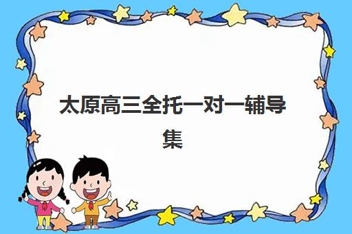 太原高三全托一对一辅导集中训练营有哪些机构？2025年最新十大权威排名、各校特色解析与科学择校全指南