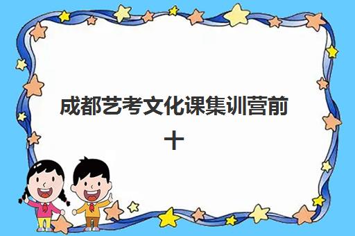 成都艺考文化课集训营前十排名解析：择校指南与提分策略全攻略