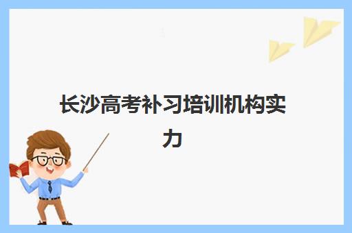 长沙高考补习培训机构实力排名如何查询？2025年最新榜单详情、各机构特色解析与择校全指南