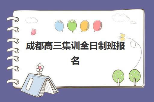 成都高三集训全日制班报名2025报名时间表如何查询？最新时间节点、报名流程与择校指南全解析