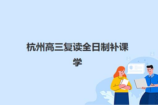 杭州高三复读全日制补课学校2025成绩出分时间如何安排？最新查分节点、各校考后服务与复读规划全指南