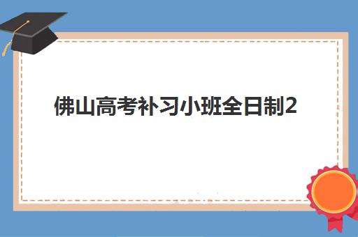 佛山高考补习小班全日制2025年考点分布如何规划？最新考点布局、小班优势与择校指南全解析