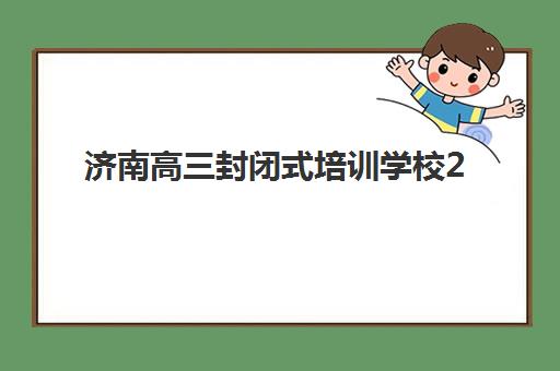 济南高三封闭式培训学校2025年报名人数多少？最新数据预测、趋势分析与择校指南全解析