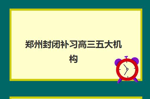 郑州封闭补习高三五大机构竞争力报告如何解读？2025年最新评估框架、排名对比与科学择校指南