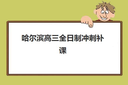 哈尔滨高三全日制冲刺补课班报名时间2025年如何查询？最新时间安排、报名流程与择校全指南