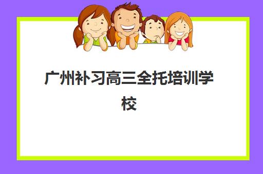 广州补习高三全托培训学校排名前十名全面解析：2025年最新权威榜单、科学择校5步法与成功案例深度指南