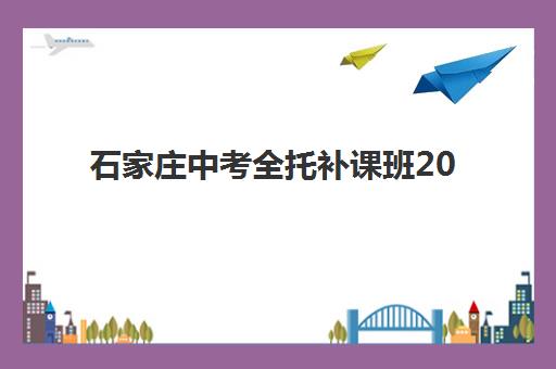 石家庄中考全托补课班2025报名时间是多少？最新时间安排、各机构报名节点与科学择校全指南