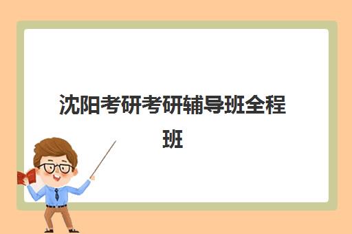 沈阳考研考研辅导班全程班预报名考点有哪些地方？2023年最新考点分布、报名流程与机构选择全指南
