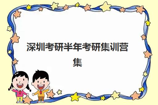深圳考研半年考研集训营集训班哪个好一点？2025年最新机构排名、课程特色与性价比全解析