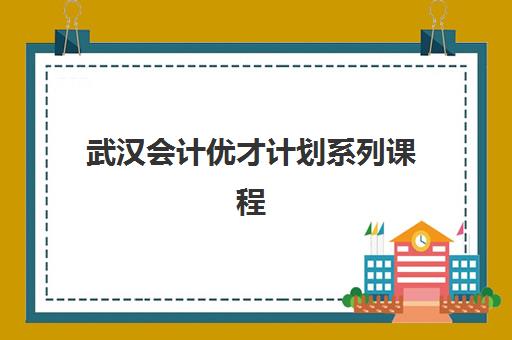 武汉会计优才计划系列课程封闭学校有哪些学校可选？2025年最新名单、课程特色与择校指南全解析