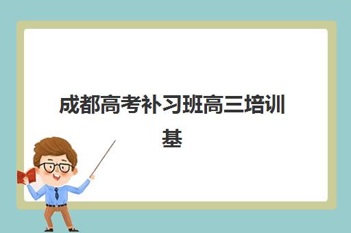 成都高考补习班高三培训基地有哪些学校？2023年最新权威名单、择校指南与成功案例全解析