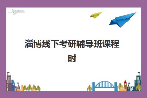 淄博线下考研辅导班课程时间如何安排？2025年考试时间表与备考规划全解析