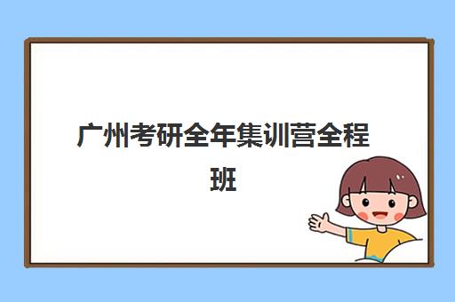 广州考研全年集训营全程班培训学校排名前十如何查询？2025年最新权威榜单、各校特色解析与科学择校全指南