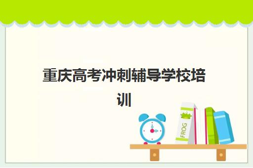 重庆高考冲刺辅导学校培训机构哪家口碑比较好？2025年真实口碑榜单与择校指南