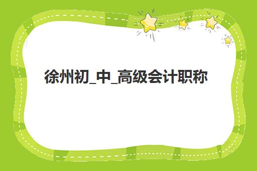 徐州初_中_高级会计职称评审课程辅导机构有哪些学校好？2025年最新权威排名、各校特色解析与科学择校全指南
