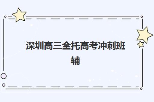 深圳高三全托高考冲刺班辅导机构有哪些地方？2025年最新机构分布图、择校指南与成功案例全解析