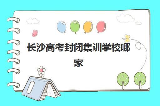 长沙高考封闭集训学校哪家强？2026年五大名校特色解析与择校指南