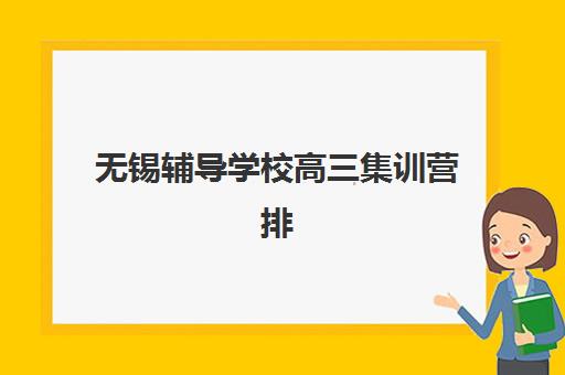 无锡辅导学校高三集训营排名前十名如何选择？2025年最新权威榜单与科学择校全攻略