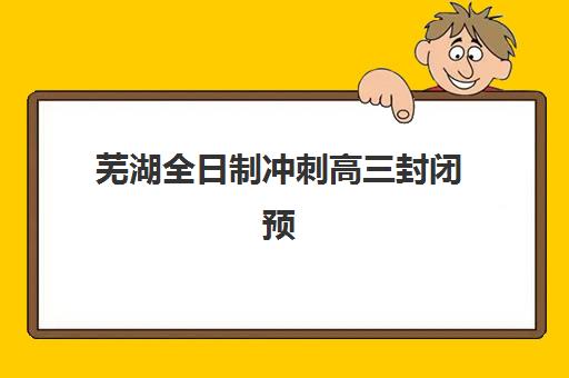 芜湖全日制冲刺高三封闭预报名考点查询时间如何安排？2023年最新时间表、权威查询步骤与成功报名技巧全攻略