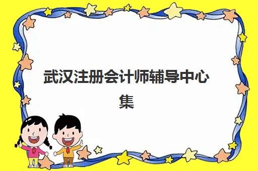武汉注册会计师辅导中心集训班哪个好一点？2025年最新权威评测、选择标准与成功上岸全攻略
