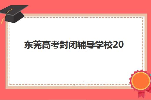 东莞高考封闭辅导学校2025年考点分布如何查询？最新权威考点清单、各校特色与科学择校全指南