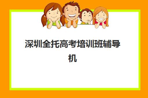 深圳全托高考培训班辅导机构排行榜有哪些？2025年最新权威榜单解读、择校指南与成功案例全攻略