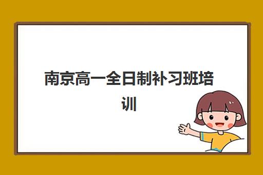 南京高一全日制补习班培训机构哪个比较好一点？2025年十大机构实力对比、择校指南与成功案例解析