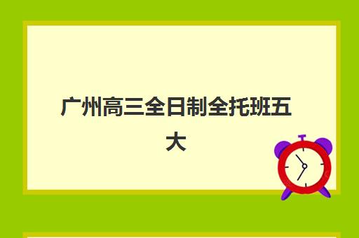 广州高三全日制全托班五大机构服务案例集如何参考？2025年最新成功案例解析、各校特色对比与科学择校全攻略