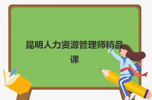 昆明人力资源管理师精品课程培训机构有哪些地方好？2025年最新权威排名、择校标准与实地考察全攻略