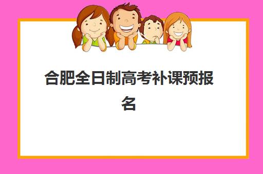 合肥全日制高考补课预报名考点有哪些专业？2023年最新专业设置、考点分布与报名全流程解析